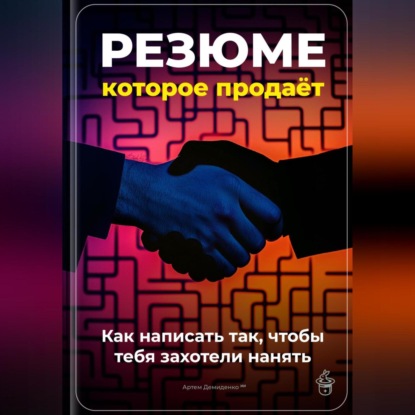 Резюме, которое продаёт: Как написать так, чтобы тебя захотели нанять