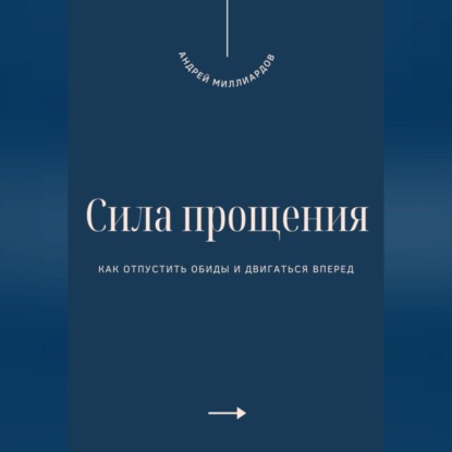 Сила прощения. Как отпустить обиды и двигаться вперед