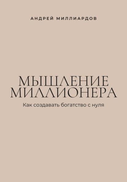 Мышление миллионера. Как создавать богатство с нуля