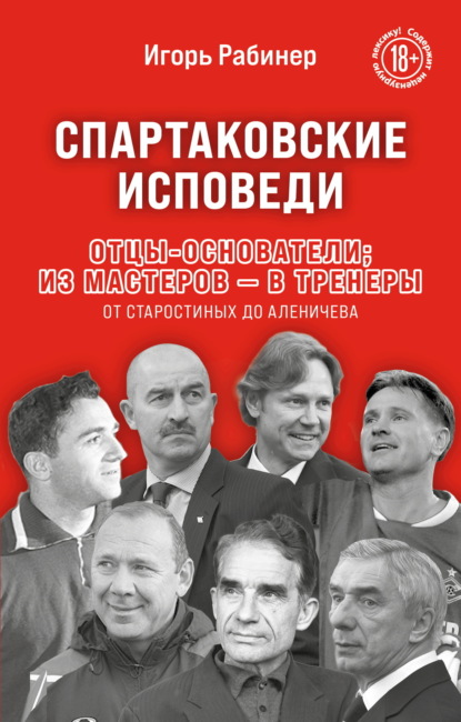 Спартаковские исповеди. Отцы-основатели; из мастеров – в тренеры. От Старостиных до Аленичева