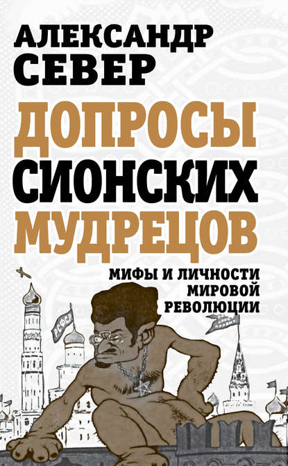 Допросы сионских мудрецов. Мифы и личности мировой революции