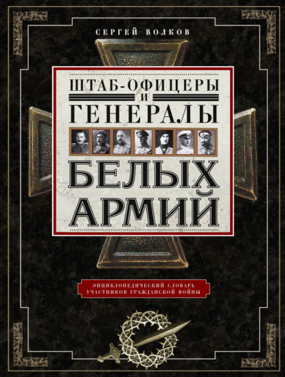 Штаб-офицеры и генералы белых армий. Энциклопедический словарь участников Гражданской войны