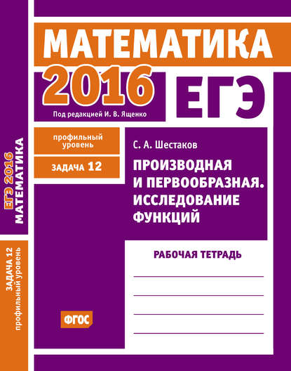 ЕГЭ 2016. Математика. Производная и первообразная. Исследование функций. Задача 12 (профильный уровень). Рабочая тетрадь