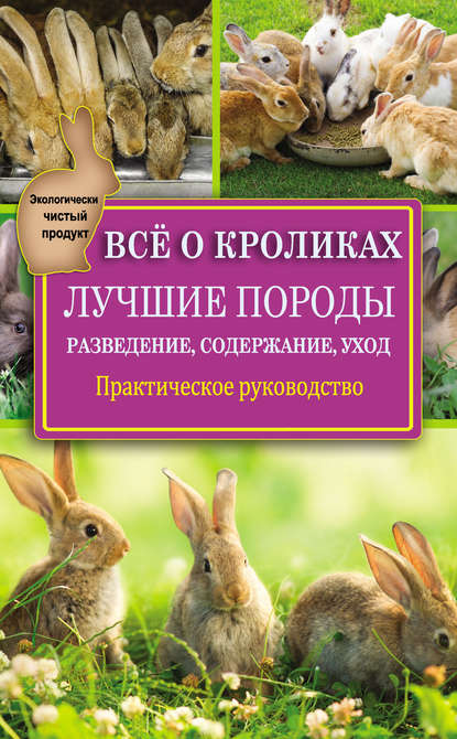 Всё о кроликах: разведение, содержание, уход. Практическое руководство