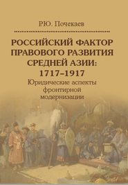 Российский фактор правового развития Средней Азии: 1717–1917. Юридические аспекты фронтирной модернизации