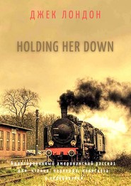 Holding Her Down. Адаптированный американский рассказ для чтения, перевода, пересказа и аудирования