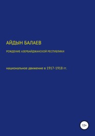 Рождение Азербайджанской Республики: национальное движение в 1917-1918 гг.