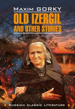Old Izergil and other stories / Старуха Изергиль и другие рассказы. Книга для чтения на английском языке