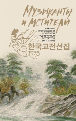 Музыканты и мстители. Собрание корейской традиционной литературы (XII-XIX вв.)