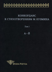 Конкорданс к стихотворениям М. Кузмина. Том 1: А–Й