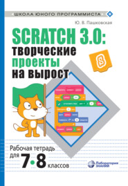 Scratch 3.0: творческие проекты на вырост. Рабочая тетрадь для 7–8 классов