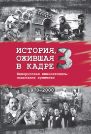 История, ожившая в кадре. Белорусская кинолетопись: испытание временем. Книга 3. 1970–2000