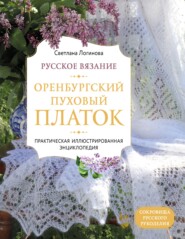 Русское вязание. Оренбургский пуховый платок. Практическая иллюстрированная энциклопедия
