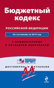 Бюджетный кодекс Российской Федерации. По состоянию на 2014 год. С комментариями к последним изменениям