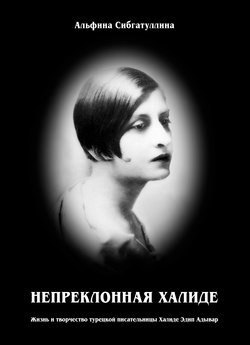 Непреклонная Халиде. Жизнь и творчество турецкой писательницы Халиде Эдип Адывар