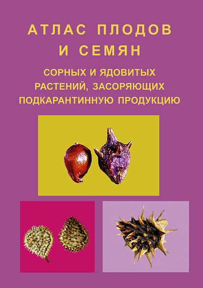 Атлас плодов и семян сорных и ядовитых растений, засоряющих подкарантинную продукцию