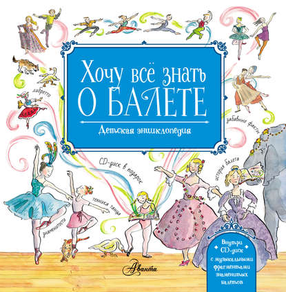 Хочу всё знать о балете. Детская энциклопедия балета: история, музыка и волшебство классического танца